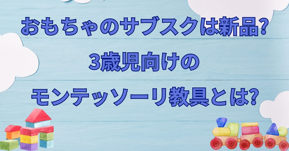 おもちゃのサブスクは?3歳児向けのモンテッソーリ教具とは