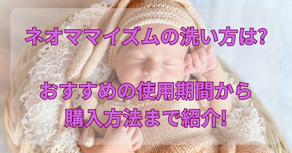 ネオママイズムの洗い方は?おすすめの使用期間から購入方法まで紹介!