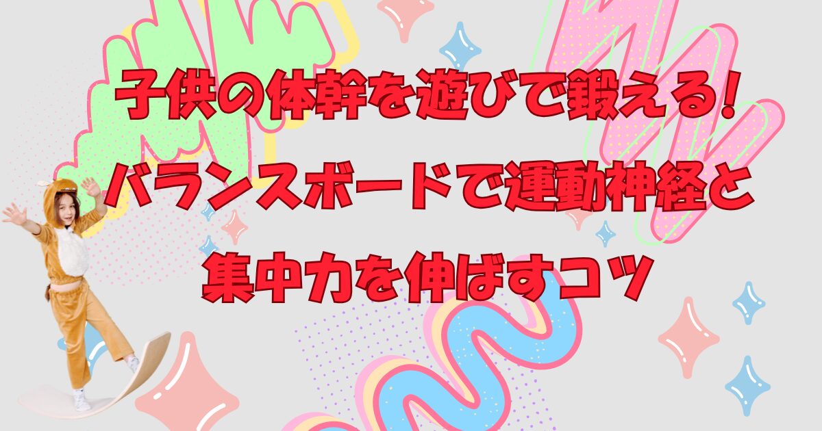 子供の体幹を遊びで鍛える!バランスボードで運動神経と集中力を伸ばすコツ
