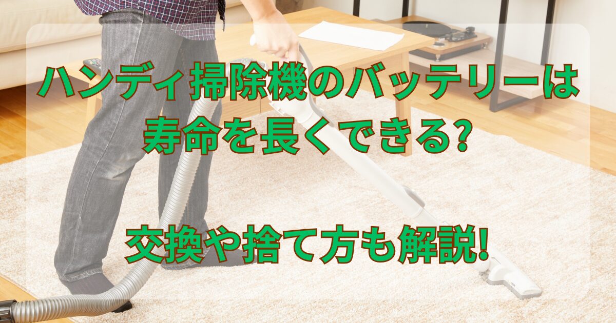 ハンディ掃除機のバッテリーは寿命を長くできる?交換や捨て方も解説!
