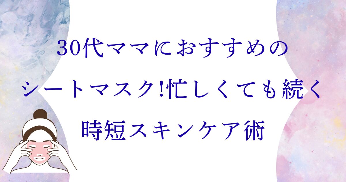 30代ママにおすすめのシートマスク!忙しくても続く時短スキンケア術