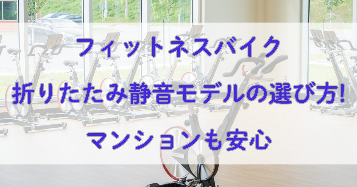 フィットネスバイク折りたたみ静音モデルの選び方!マンションも安心