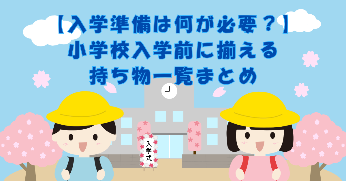 【入学準備は何が必要？】小学校入学前に揃える持ち物一覧まとめ