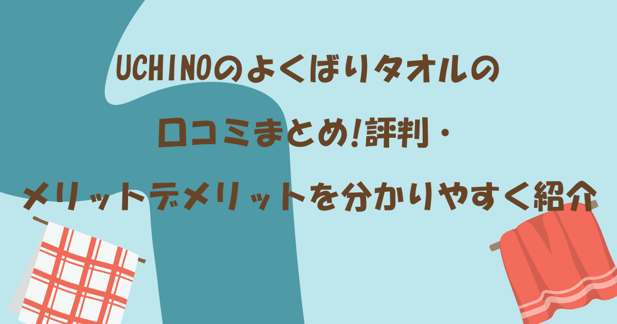 UCHINOのよくばりタオルの口コミまとめ!評判・メリットデメリットを分かりやすく紹介